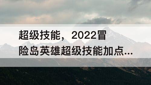 超级技能，2022冒险岛英雄超级技能加点攻略