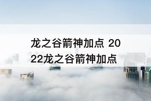 龙之谷箭神加点 2022龙之谷箭神加点