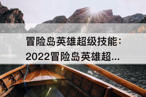 冒险岛英雄超级技能：2022冒险岛英雄超级技能加点攻略