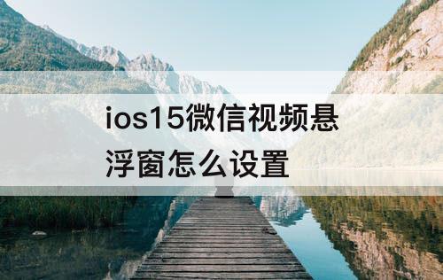 ios15微信视频悬浮窗怎么设置