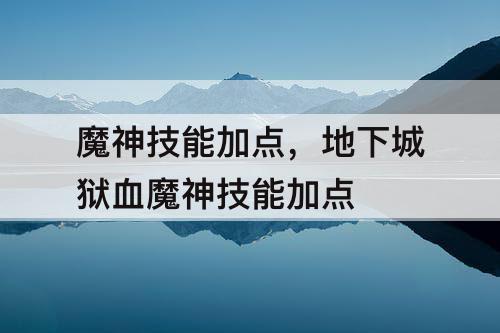 魔神技能加点，地下城狱血魔神技能加点