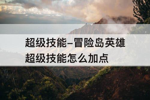 超级技能-冒险岛英雄超级技能怎么加点