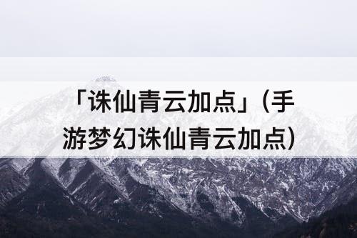 「诛仙青云加点」(手游梦幻诛仙青云加点)