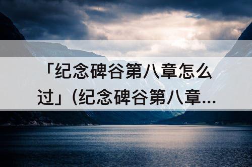 「纪念碑谷第八章怎么过」(纪念碑谷第八章怎么过图解)