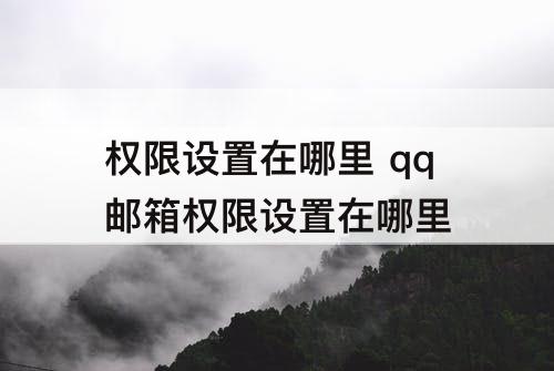 权限设置在哪里 qq邮箱权限设置在哪里