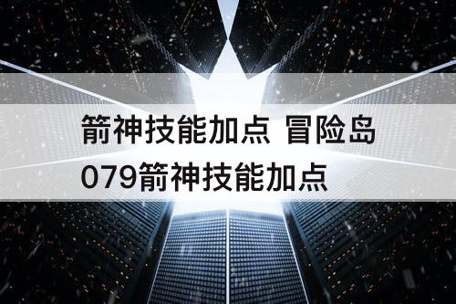 箭神技能加点 冒险岛079箭神技能加点