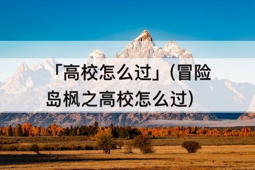 「高校怎么过」(冒险岛枫之高校怎么过)