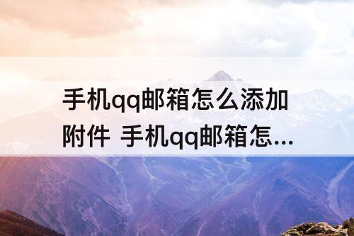 手机qq邮箱怎么添加附件 手机qq邮箱怎么添加附件(Word文档格式)