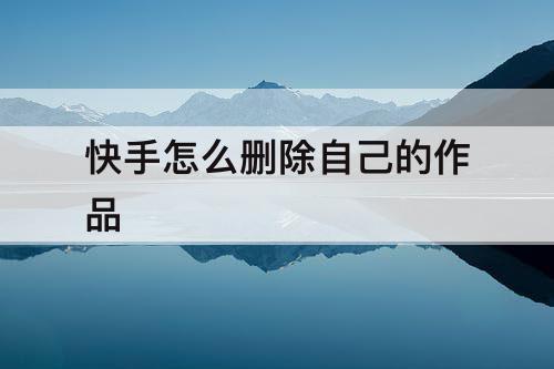 快手怎么删除自己的作品
