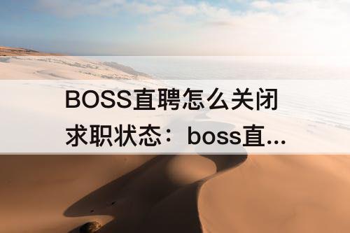 BOSS直聘怎么关闭求职状态：boss直聘怎么关闭求职状态
