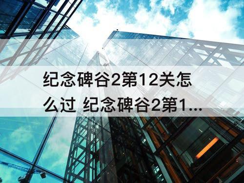 纪念碑谷2第12关怎么过 纪念碑谷2第12关怎么过图解