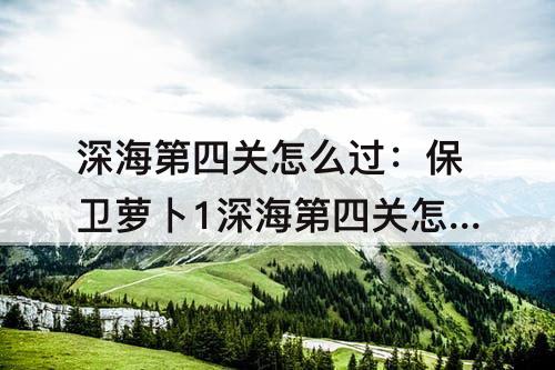 深海第四关怎么过：保卫萝卜1深海第四关怎么过