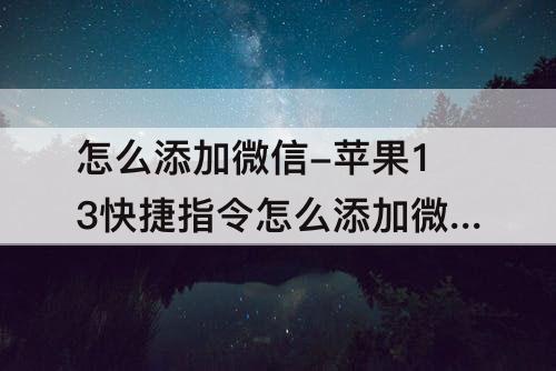 怎么添加微信-苹果13快捷指令怎么添加微信二维码