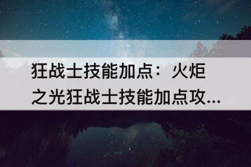 狂战士技能加点：火炬之光狂战士技能加点攻略