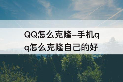 QQ怎么克隆-手机qq怎么克隆自己的好