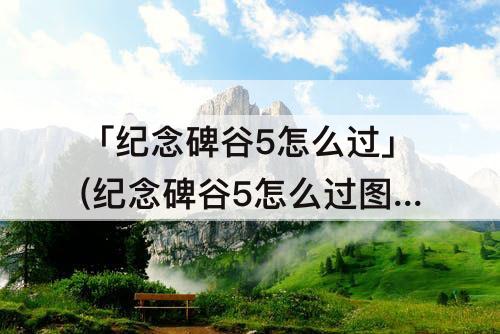 「纪念碑谷5怎么过」(纪念碑谷5怎么过图解)