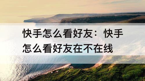 快手怎么看好友：快手怎么看好友在不在线