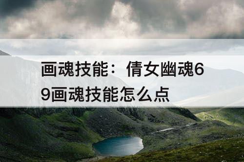 画魂技能：倩女幽魂69画魂技能怎么点