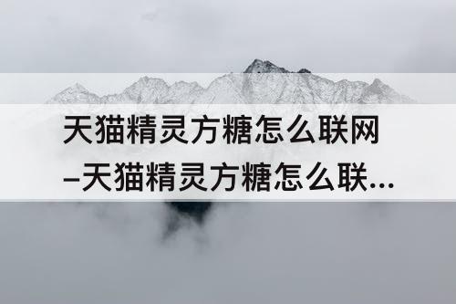 天猫精灵方糖怎么联网-天猫精灵方糖怎么联网5G