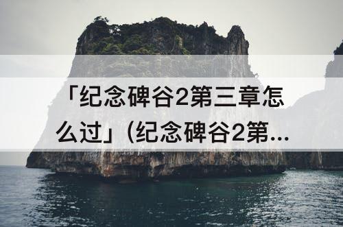 「纪念碑谷2第三章怎么过」(纪念碑谷2第三章怎么过关)