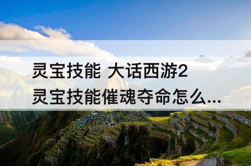 灵宝技能 大话西游2灵宝技能催魂夺命怎么领悟