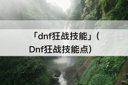 「dnf狂战技能」(Dnf狂战技能点)