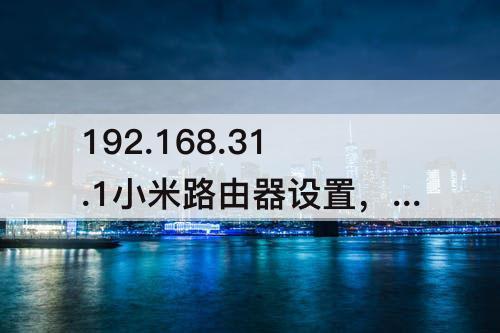 192.168.31.1小米路由器设置，192.168.31.1小米路由器设置手机设置