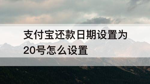 支付宝还款日期设置为20号怎么设置