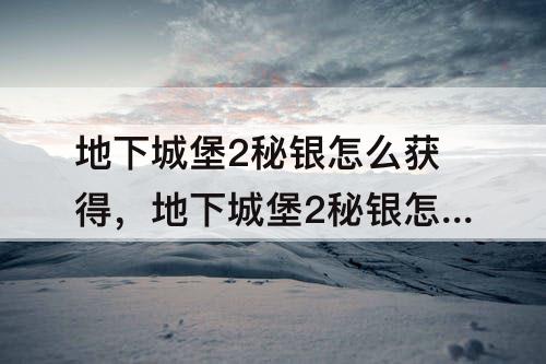 地下城堡2秘银怎么获得，地下城堡2秘银怎么获得 快速刷秘银