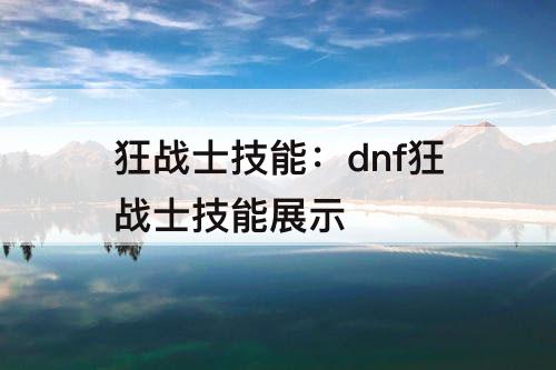狂战士技能：dnf狂战士技能展示