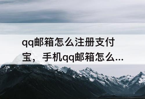 qq邮箱怎么注册支付宝，手机qq邮箱怎么注册支付宝账号