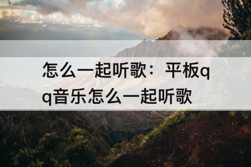 怎么一起听歌：平板qq音乐怎么一起听歌
