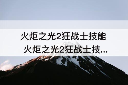 火炬之光2狂战士技能 火炬之光2狂战士技能属性流派
