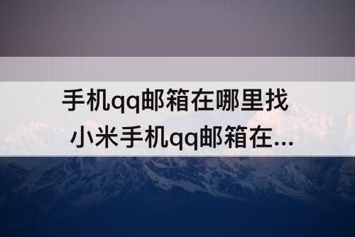 手机qq邮箱在哪里找 小米手机qq邮箱在哪里找