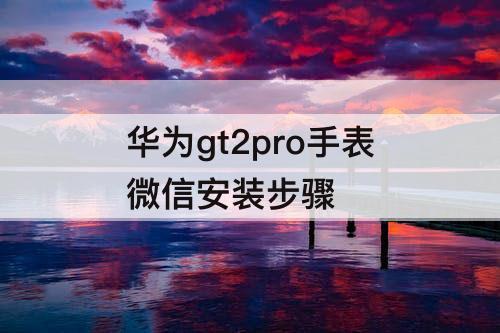 华为gt2pro手表微信安装步骤