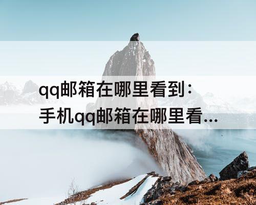 qq邮箱在哪里看到：手机qq邮箱在哪里看到怎么写