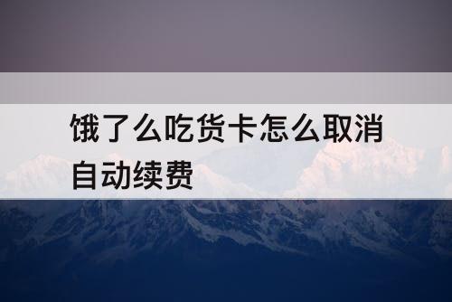 饿了么吃货卡怎么取消自动续费