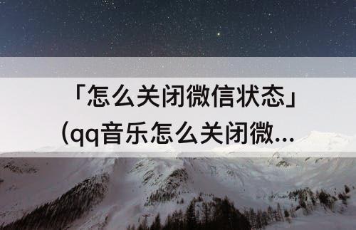 「怎么关闭微信状态」(qq音乐怎么关闭微信状态)