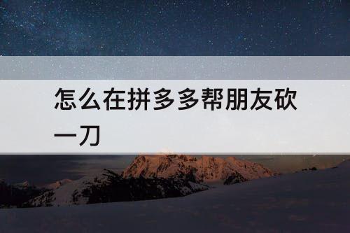 怎么在拼多多帮朋友砍一刀
