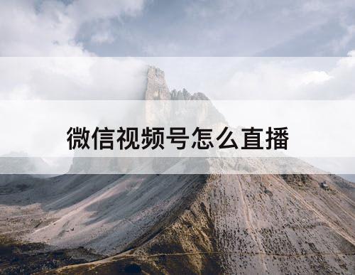微信视频号怎么直播