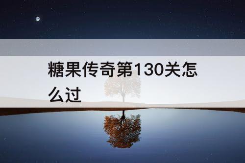 糖果传奇第130关怎么过