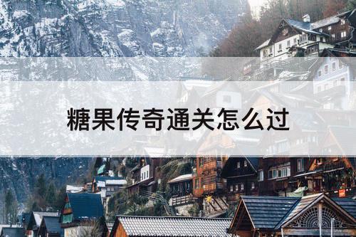 糖果传奇通关怎么过