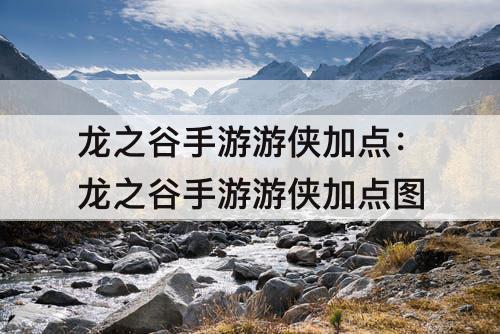龙之谷手游游侠加点：龙之谷手游游侠加点方案