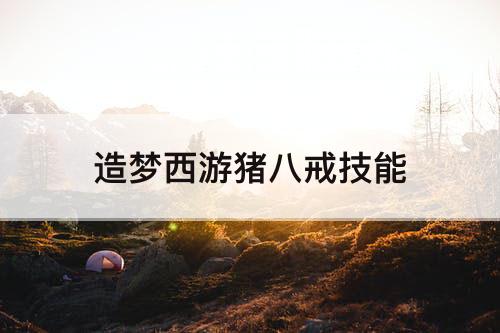 造梦西游猪八戒技能