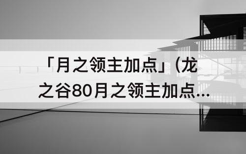「月之领主加点」(龙之谷80月之领主加点)