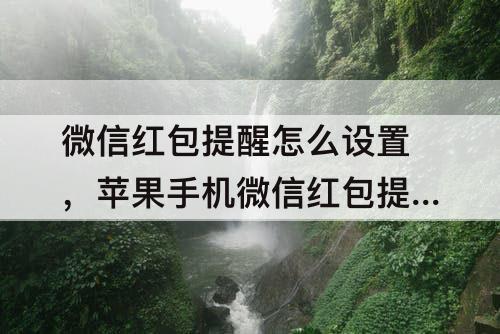 微信红包提醒怎么设置，苹果手机微信红包提醒怎么设置