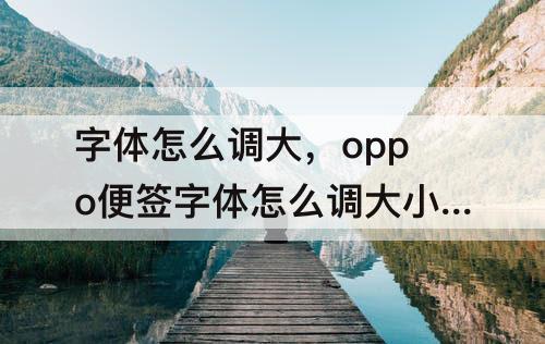 字体怎么调大，oppo便签字体怎么调大小固定
