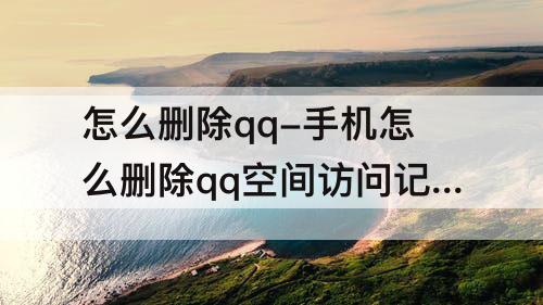 怎么删除qq-手机怎么删除qq空间访问记录