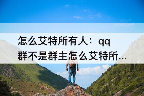 怎么艾特所有人：qq群不是群主怎么艾特所有人