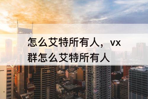 怎么艾特所有人，vx群怎么艾特所有人